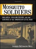 Mosquito Soldiers: Malaria, Yellow Fever, And The Course Of The American Civil War