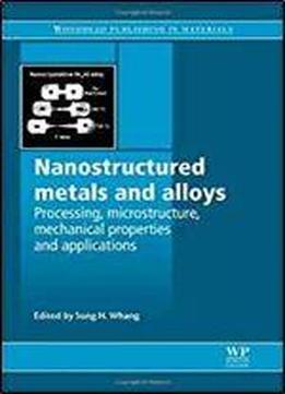 Nanostructured Metals And Alloys: Processing, Microstructure, Mechanical Properties And Applications (woodhead Publishing Series In Metals And Surface Engineering)