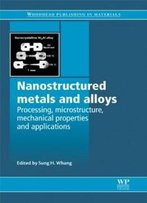 Nanostructured Metals And Alloys: Processing, Microstructure, Mechanical Properties And Applications