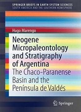 Neogene Micropaleontology And Stratigraphy Of Argentina: The Chaco-paranense Basin And The Península De Valdés (springerbriefs In Earth System Sciences)
