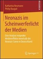 Neonazis Im Scheinwerferlicht Der Medien: Eine Analyse Reziproker Medieneffekte Innerhalb Der Neonazi-Szene In Deutschland