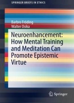 Neuroenhancement: How Mental Training And Meditation Can Promote Epistemic Virtue. (springerbriefs In Ethics)