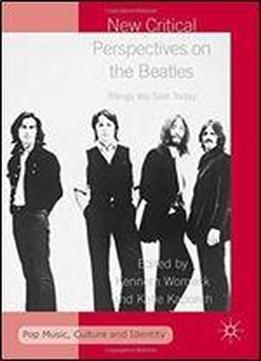 New Critical Perspectives On The Beatles: Things We Said Today (pop Music, Culture And Identity)