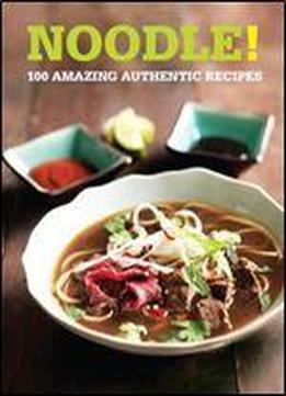 Noodle!: 100 Amazing Authentic Recipes (100 Great Recipes)
