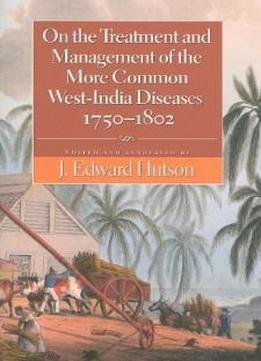 On The Treatment And Management Of The More Common West-india Diseases, 1750-1802