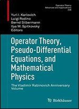 Operator Theory, Pseudo-differential Equations, And Mathematical Physics: The Vladimir Rabinovich Anniversary Volume (operator Theory: Advances And Applications)