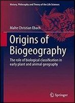 Origins Of Biogeography: The Role Of Biological Classification In Early Plant And Animal Geography (History, Philosophy And Theory Of The Life Sciences)