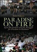 Paradise On Fire: Syed Ali Geelani And The Struggle For Freedom In Kashmir