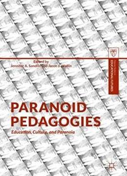 Paranoid Pedagogies: Education, Culture, And Paranoia (palgrave Studies In Educational Futures)