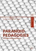 Paranoid Pedagogies: Education, Culture, And Paranoia (Palgrave Studies In Educational Futures)