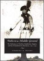 Paths To A Middle Ground: The Diplomacy Of Natchez, Boukfouka, Nogales, And San Fernando De Las Barrancas, 1791-1795 (Atlantic Crossings)