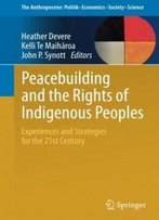 Peacebuilding And The Rights Of Indigenous Peoples: Experiences And Strategies For The 21st Century (The Anthropocene: Politik―Economics―Society―Science)