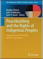 Peacebuilding And The Rights Of Indigenous Peoples: Experiences And Strategies For The 21st Century (The Anthropocene: Politikeconomicssocietyscience)