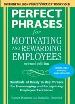 Perfect Phrases For Motivating And Rewarding Employees, Second Edition: Hundreds Of Ready-To-Use Phrases For Encouraging And Recognizing Employee Excellence