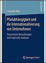 Pfadabhangigkeit Und Die Internationalisierung Von Unternehmen: Theoretische Betrachtungen Und Empirische Analysen