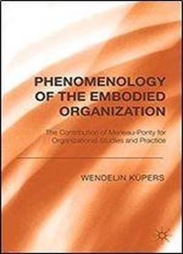 Phenomenology Of The Embodied Organization: The Contribution Of Merleau-ponty For Organizational Studies And Practice