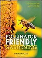 Pollinator Friendly Gardening: Gardening For Bees, Butterflies, And Other Pollinators