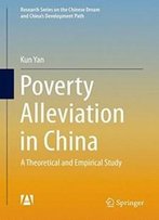 Poverty Alleviation In China: A Theoretical And Empirical Study (Research Series On The Chinese Dream And China’S Development Path)