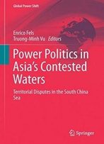 Power Politics In Asia’S Contested Waters: Territorial Disputes In The South China Sea (Global Power Shift)