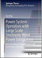 Power System Operation With Large Scale Stochastic Wind Power Integration: Interval Arithmetic Based Analysis And Optimization Methods (Springer Theses)