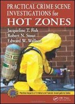 Practical Crime Scene Investigations For Hot Zones (practical Aspects Of Criminal And Forensic Investigations)