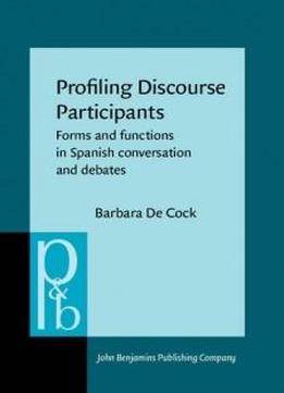 Profiling Discourse Participants: Forms And Functions In Spanish Conversation And Debates (pragmatics & Beyond New Series)