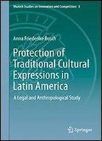 Protection Of Traditional Cultural Expressions In Latin America: A Legal And Anthropological Study (Munich Studies On Innovation And Competition)