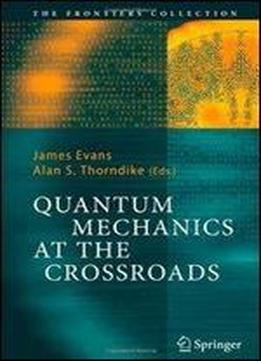 Quantum Mechanics At The Crossroads: New Perspectives From History, Philosophy And Physics (the Frontiers Collection)
