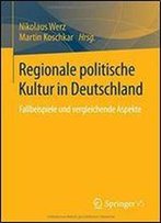 Regionale Politische Kultur In Deutschland: Fallbeispiele Und Vergleichende Aspekte