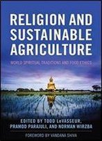 Religion And Sustainable Agriculture: World Spiritual Traditions And Food Ethics (Culture Of The Land)