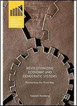Revolutionizing Economic And Democratic Systems: Reinventing The Third Way (palgrave Studies In Democracy, Innovation, And Entrepreneurship For Growth)