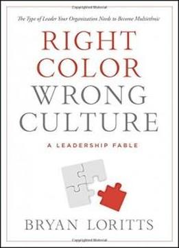 Right Color, Wrong Culture: The Type Of Leader Your Organization Needs To Become Multiethnic (leadership Fable)