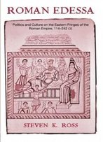 Roman Edessa: Politics And Culture On The Eastern Fringes Of The Roman Empire, 114 - 242 C.E