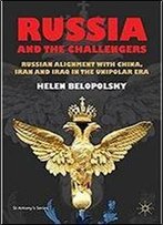 Russia And The Challengers: Russian Alignment With China, Iran And Iraq In The Unipolar Era (St Antony's Series)
