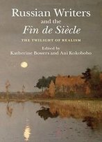 Russian Writers And The Fin De Siècle: The Twilight Of Realism