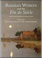 Russian Writers And The Fin De Siecle: The Twilight Of Realism