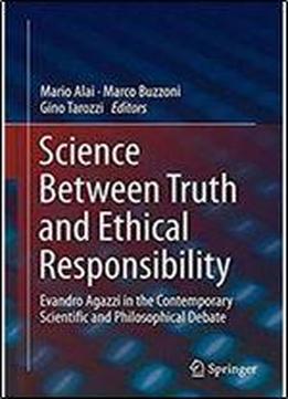 Science Between Truth And Ethical Responsibility: Evandro Agazzi In The Contemporary Scientific And Philosophical Debate