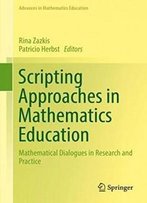 Scripting Approaches In Mathematics Education: Mathematical Dialogues In Research And Practice (Advances In Mathematics Education)