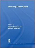 Securing Outer Space: International Relations Theory And The Politics Of Space (Routledge Critical Security Studies)
