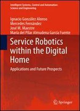 Service Robotics Within The Digital Home: Applications And Future Prospects (intelligent Systems, Control And Automation: Science And Engineering)
