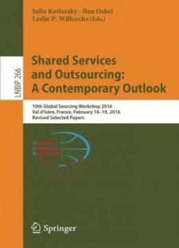 Shared Services And Outsourcing: A Contemporary Outlook: 10th Global Sourcing Workshop 2016, Val D'isère, France, February 16-19, 2016, Revised ... Notes In Business Information Processing)