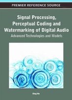 Signal Processing, Perceptual Coding And Watermarking Of Digital Audio: Advanced Technologies And Models (Premier Reference Source)