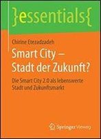 Smart City Stadt Der Zukunft?: Die Smart City 2.0 Als Lebenswerte Stadt Und Zukunftsmarkt (Essentials)
