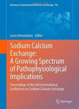 Sodium Calcium Exchange: A Growing Spectrum Of Pathophysiological Implications: Proceedings Of The 6th International Conference On Sodium Calcium ... In Experimental Medicine And Biology)
