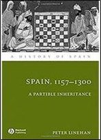 Spain 1157 - 1300 A Partible Inheritance (A History Of Spain)