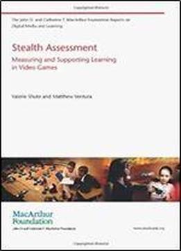 Stealth Assessment: Measuring And Supporting Learning In Video Games (the John D. And Catherine T. Macarthur Foundation Reports On Digital Media And Learning)