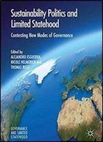 Sustainability Politics And Limited Statehood: Contesting The New Modes Of Governance (Governance And Limited Statehood)