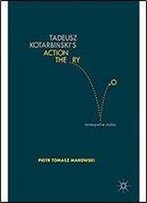 Tadeusz Kotarbinskis Action Theory: Reinterpretive Studies