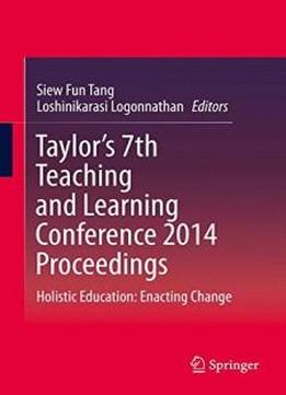 Taylor’s 7th Teaching And Learning Conference 2014 Proceedings: Holistic Education: Enacting Change