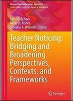 Teacher Noticing: Bridging And Broadening Perspectives, Contexts, And Frameworks (Research In Mathematics Education)